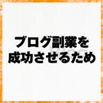 ブログ副業を成功させるため