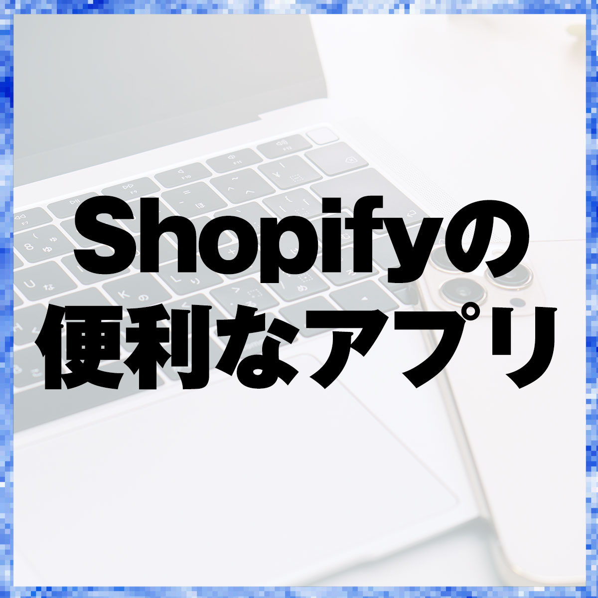 Shopifyの便利なアプリ