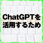 ChatGPTを活用するため