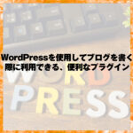 WordPressを使用してブログを書く際に利用できる、便利なプラグイン