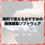 無料で使えるおすすめの画像編集ソフトウェア