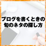 ブログを書くときの旬のネタの探し方