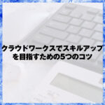 クラウドワークスでスキルアップを目指すための5つのコツ